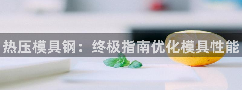 易倍单词软件：热压模具钢：终极指南优化模具性能