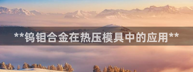 emc mcu：**钨钼合金在热压模具中的应用**