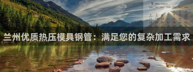 易倍全站下载：兰州优质热压模具钢管：满足您的复杂加工需求