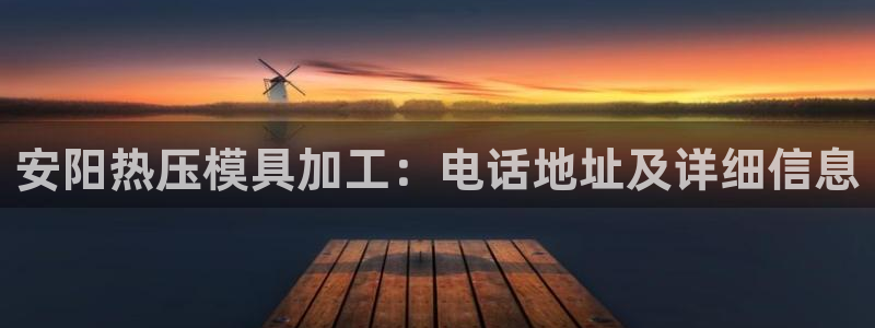 emc易倍电竞：安阳热压模具加工：电话地址及详细信息