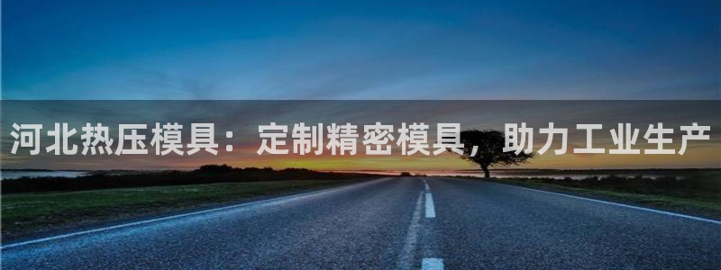 emc易倍登录：河北热压模具：定制精密模具，助力工业生产