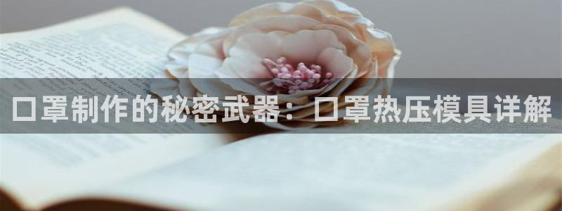 emc易倍首存500送球衣：口罩制作的秘密武器：口罩热压