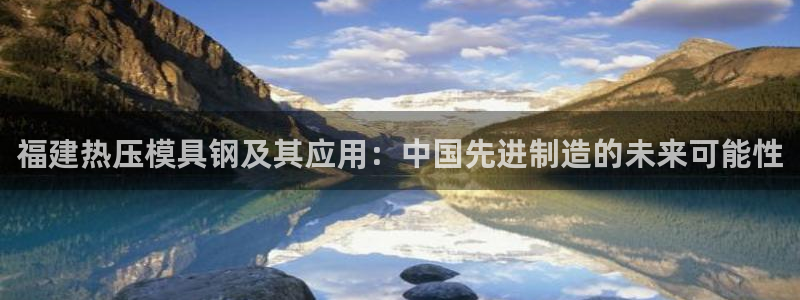 易倍申片能长期服用吗：福建热压模具钢及其应用：中国先进制