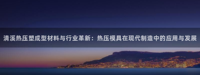 EMC易倍官方平台：清溪热压塑成型材料与行业革新：热压模
