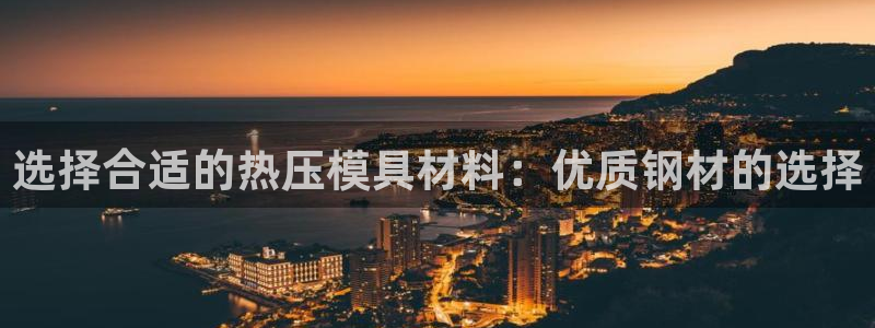 易倍申安理申区别：选择合适的热压模具材料：优质钢材的选择