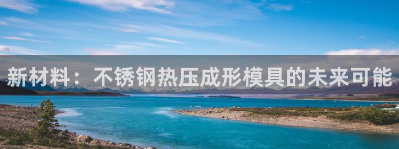 emc 倍频：新材料：不锈钢热压成形模具的未来可能