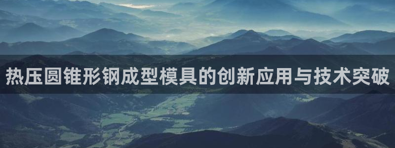 emc倍频超了：热压圆锥形钢成型模具的创新应用与技术突破