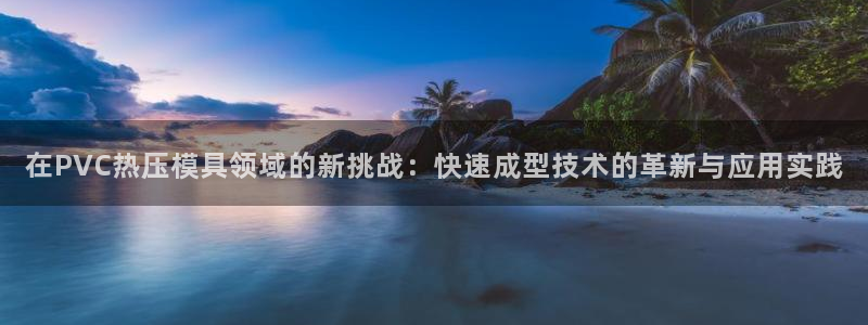 emc易倍app官网下载：在PVC热压模具领域的新挑战：