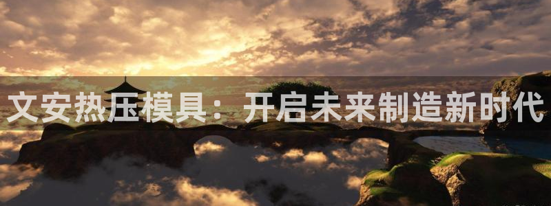 易倍申片:文安热压模具:开启未来制造新时代