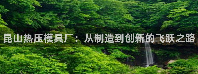 emc易倍黑吗:昆山热压模具厂:从制造到创新的飞跃之路