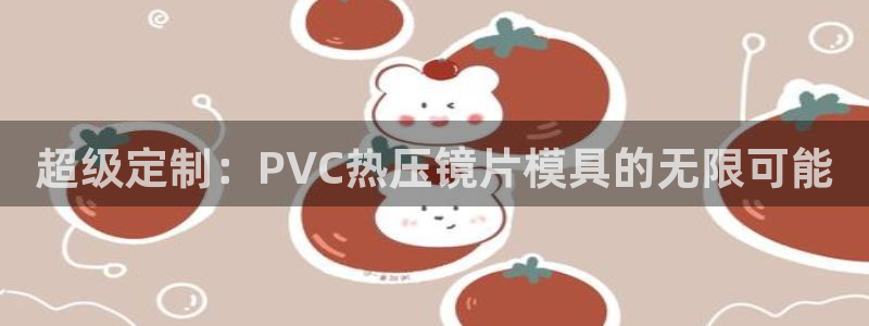 易倍申服用方法：超级定制：PVC热压镜片模具的无限可能