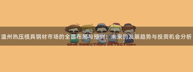 易倍纤多少钱:温州热压模具钢材市场的全面布局与预测:未来