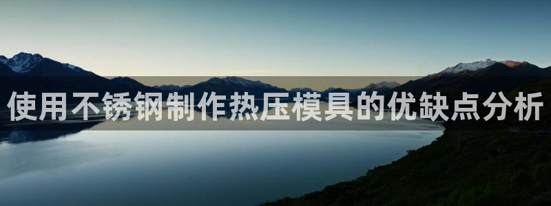 emc易倍出空款:使用不锈钢制作热压模具的优缺点分析