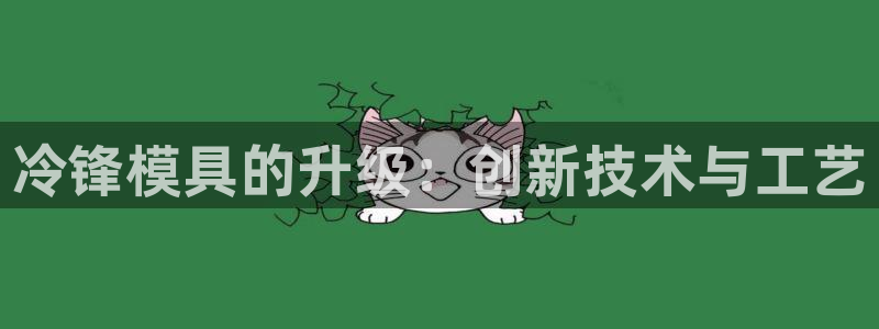 emc易赔:冷锋模具的升级:创新技术与工艺