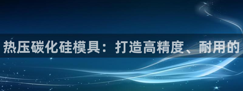 易倍申片说明书:热压碳化硅模具:打造高精度、耐用的