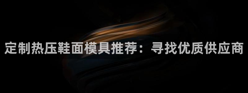 emc参数:定制热压鞋面模具推荐:寻找优质供应商
