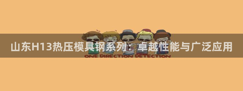 易倍app网站:山东H13热压模具钢系列:卓越性能与广泛