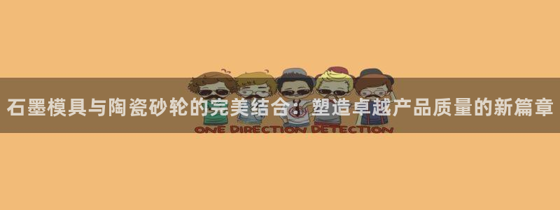 易倍EMC网址:石墨模具与陶瓷砂轮的完美结合:塑造卓越产