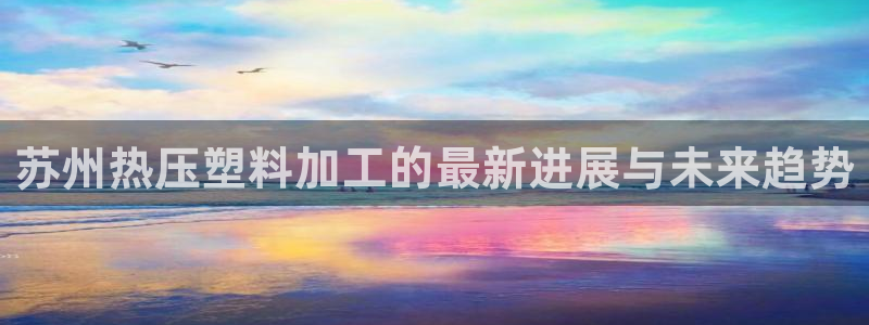 易倍纤代餐奶昔减肥效果怎么样：苏州热压塑料加工的最新进展
