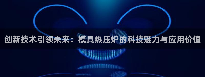 易倍单词官方网站的：创新技术引领未来：模具热压炉的科技魅