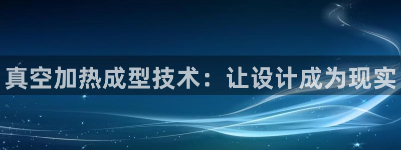 emc易倍官方下载:真空加热成型技术:让设计成为现实